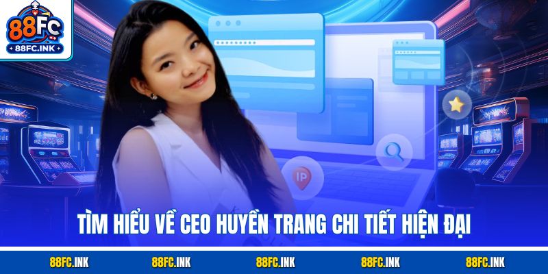 Tìm hiểu về CEO Huyền Trang chi tiết hiện đại